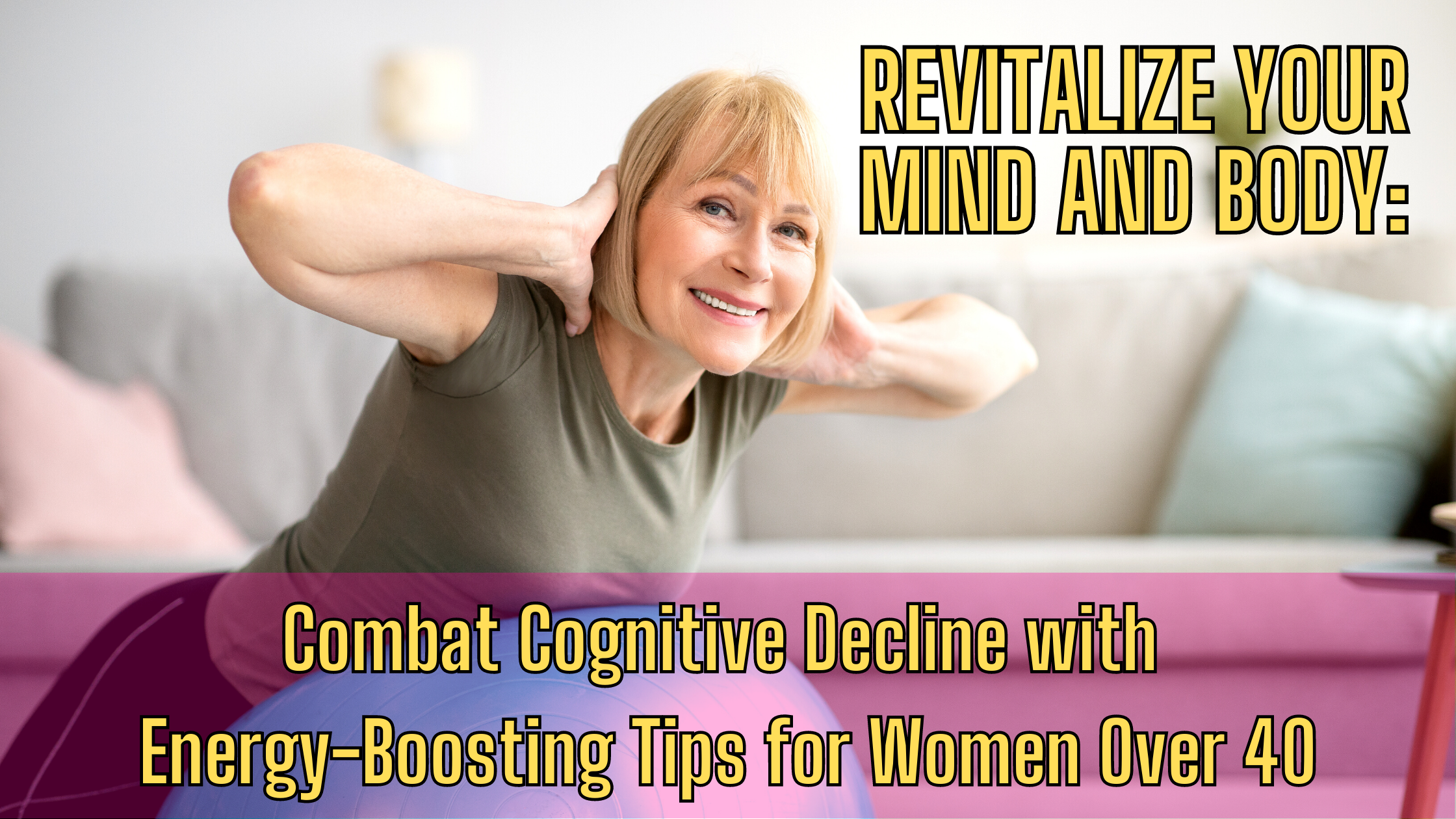 Revitalize Your Mind and Body: Combat Cognitive Decline with Energy-Boosting Tips for Women Over 40