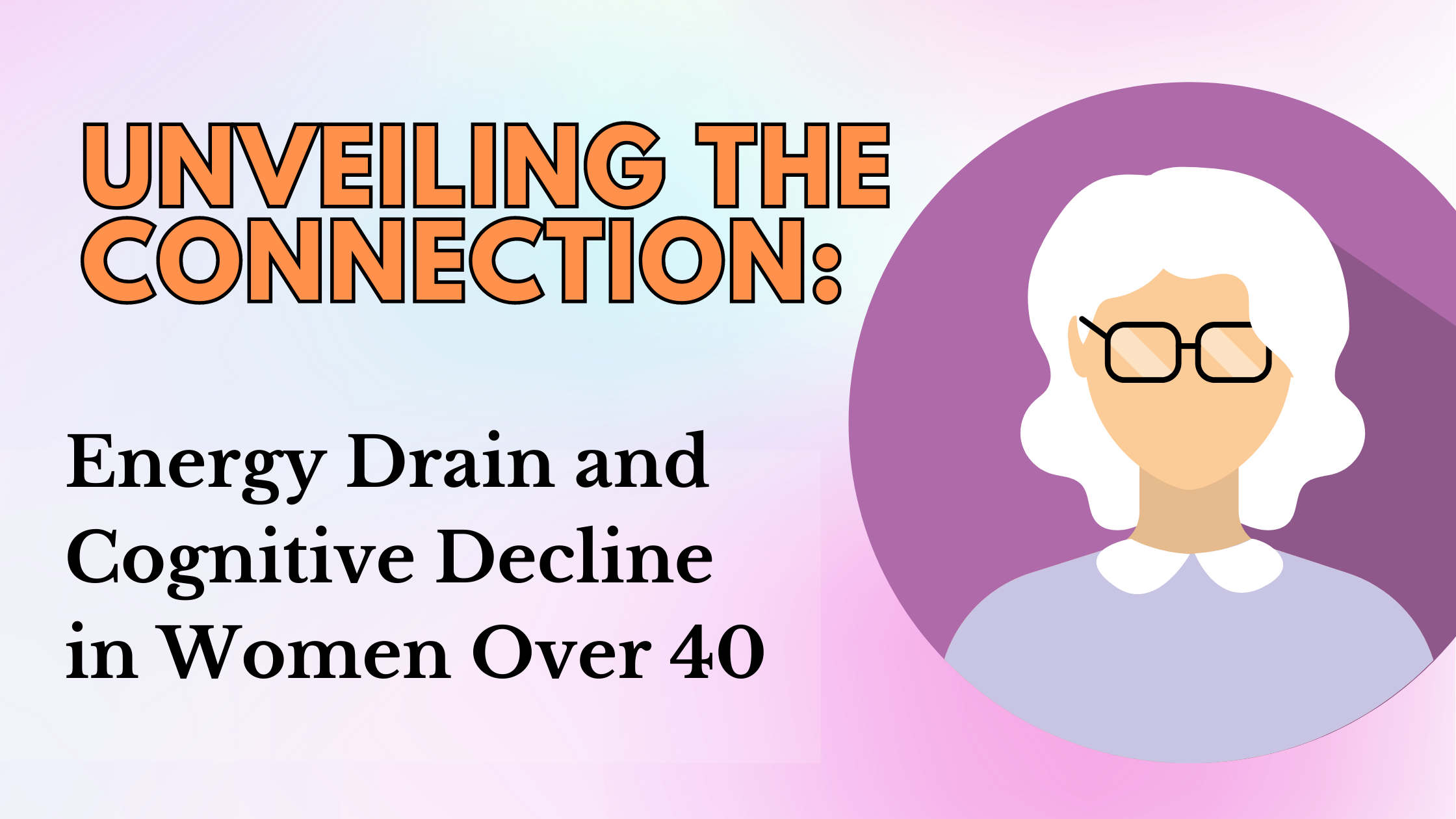 Unveiling the Connection: Energy Drain and Cognitive Decline in Women Over 40